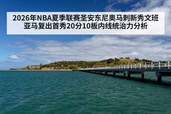 2026年NBA夏季联赛圣安东尼奥马刺新秀文班亚马复出首秀20分10板内线统治力分析