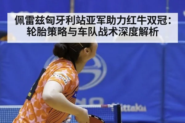佩雷兹匈牙利站亚军助力红牛双冠:轮胎策略与车队战术深度解析