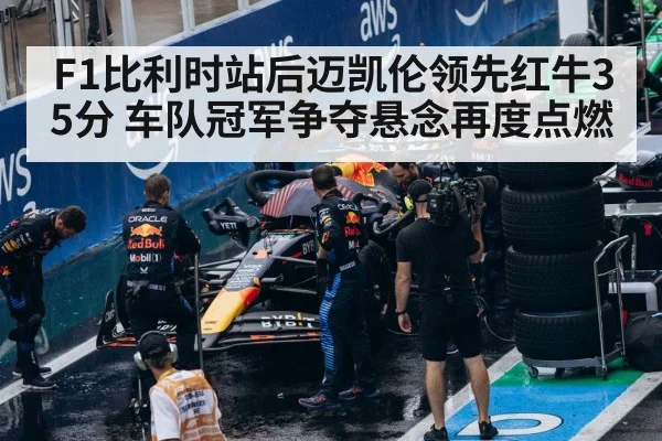 F1比利时站后迈凯伦领先红牛35分 车队冠军争夺悬念再度点燃