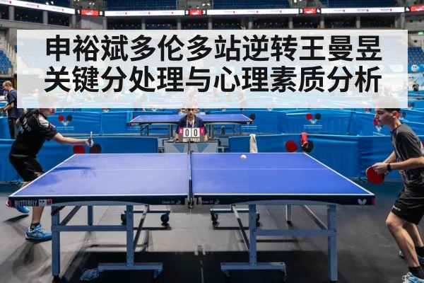 申裕斌多伦多站逆转王曼昱 关键分处理与心理素质分析